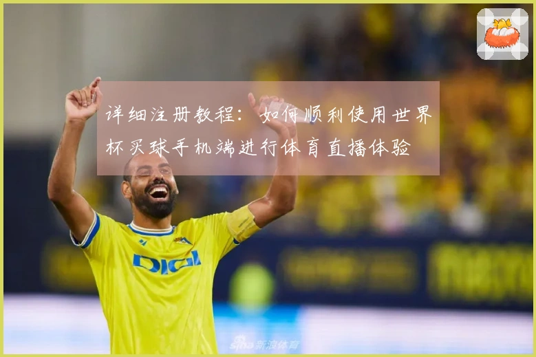 详细注册教程：如何顺利使用世界杯买球手机端进行体育直播体验