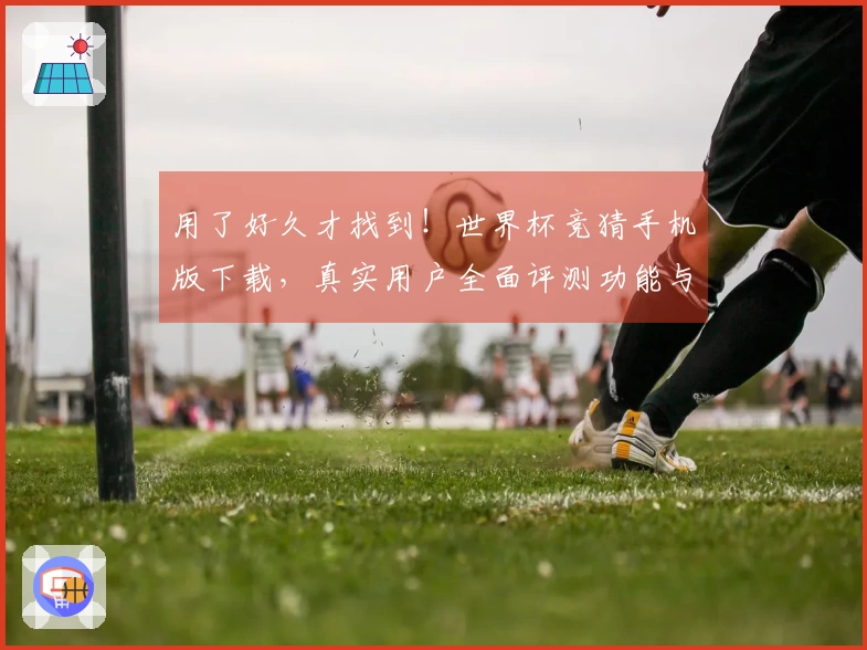用了好久才找到！世界杯竞猜手机版下载，真实用户全面评测功能与体验。