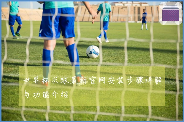 世界杯买球最新官网安装步骤详解与功能介绍