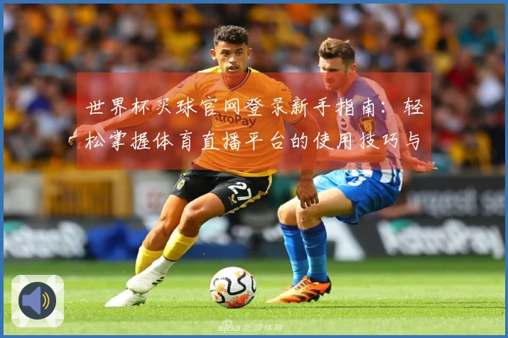 世界杯买球官网登录新手指南：轻松掌握体育直播平台的使用技巧与功能介绍