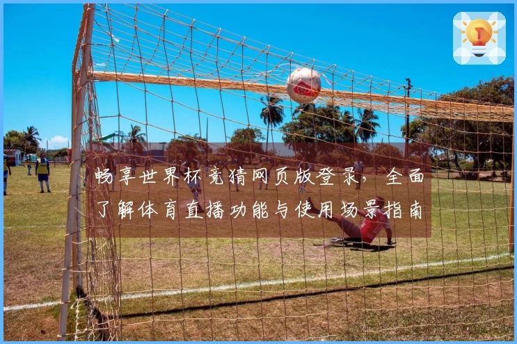 畅享世界杯竞猜网页版登录,全面了解体育直播功能与使用场景指南