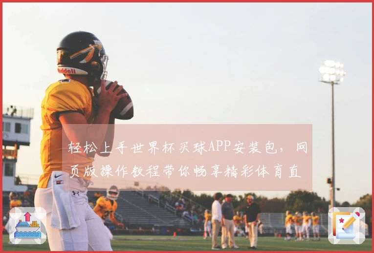 轻松上手世界杯买球APP安装包，网页版操作教程带你畅享精彩体育直播