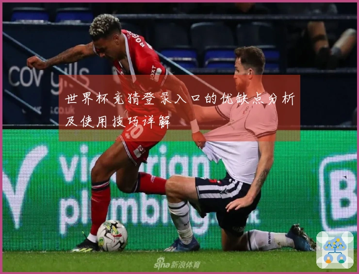 世界杯竞猜登录入口的优缺点分析及使用技巧详解