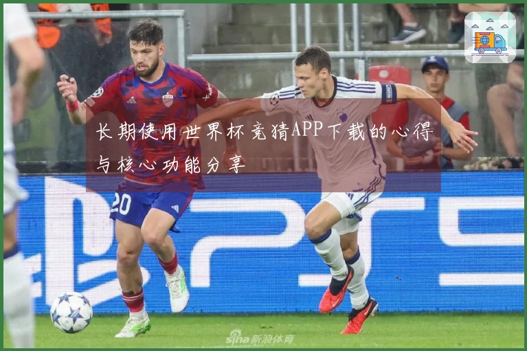 长期使用世界杯竞猜APP下载的心得与核心功能分享