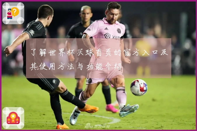 了解世界杯买球首页的官方入口及其使用方法与功能介绍