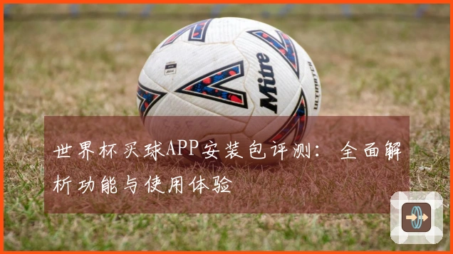 世界杯买球APP安装包评测：全面解析功能与使用体验