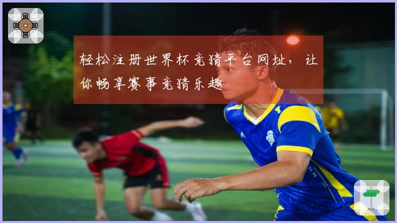 轻松注册世界杯竞猜平台网址，让你畅享赛事竞猜乐趣