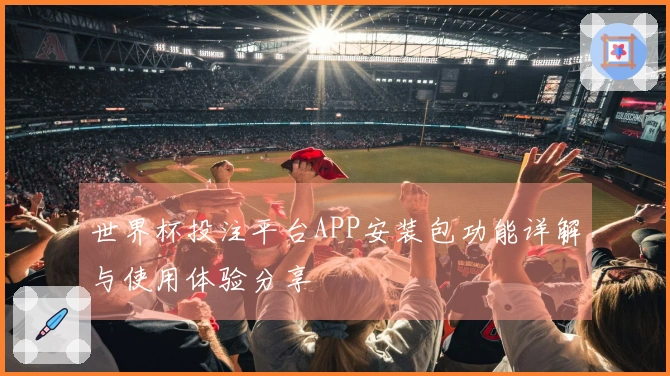 世界杯投注平台APP安装包功能详解与使用体验分享