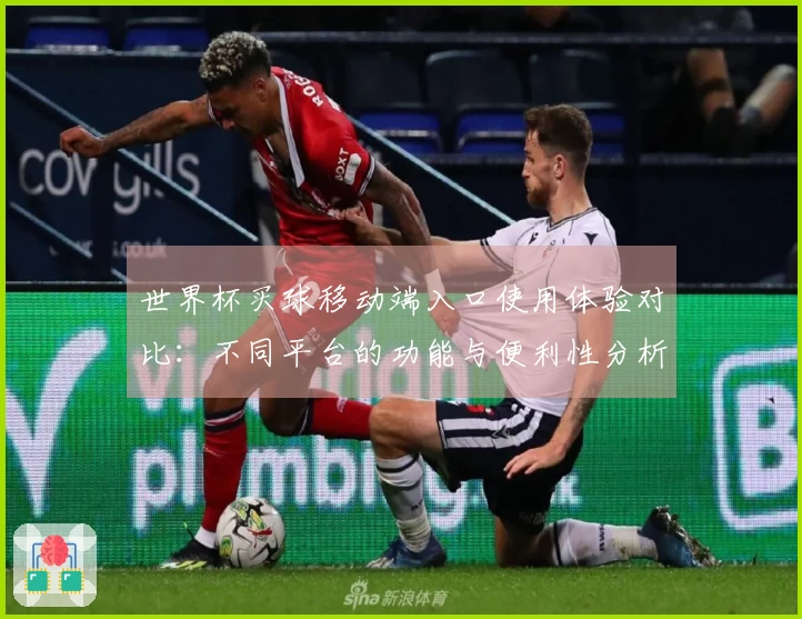 世界杯买球移动端入口使用体验对比：不同平台的功能与便利性分析