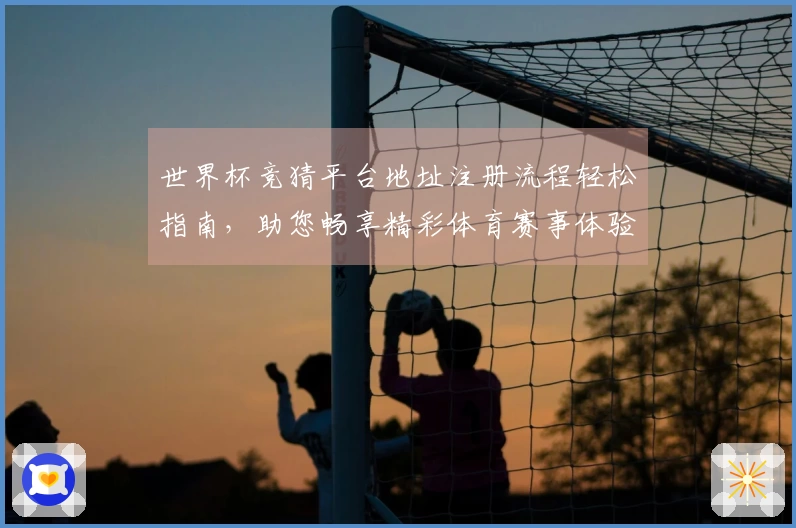 世界杯竞猜平台地址注册流程轻松指南，助您畅享精彩体育赛事体验
