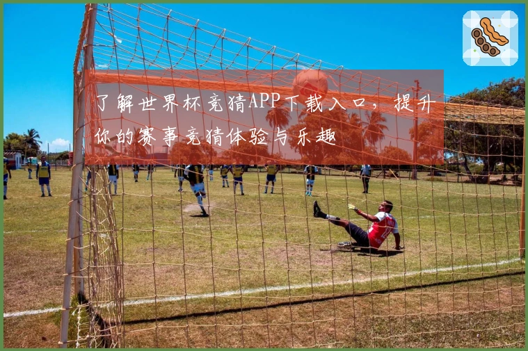了解世界杯竞猜APP下载入口，提升你的赛事竞猜体验与乐趣