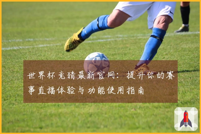 世界杯竞猜最新官网：提升你的赛事直播体验与功能使用指南