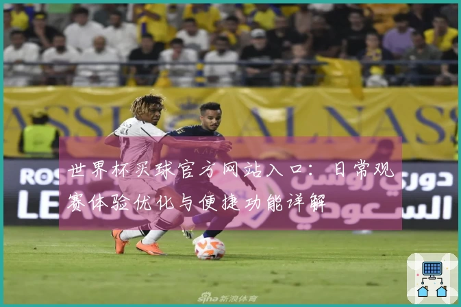 世界杯买球官方网站入口：日常观赛体验优化与便捷功能详解
