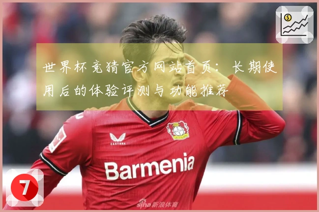世界杯竞猜官方网站首页：长期使用后的体验评测与功能推荐