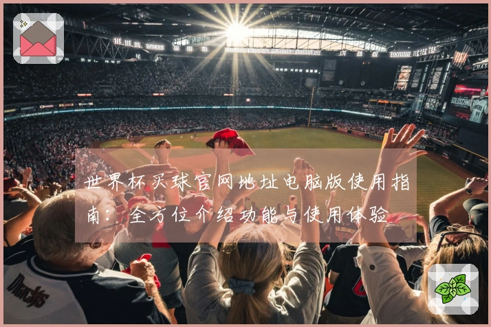 世界杯买球官网地址电脑版使用指南：全方位介绍功能与使用体验