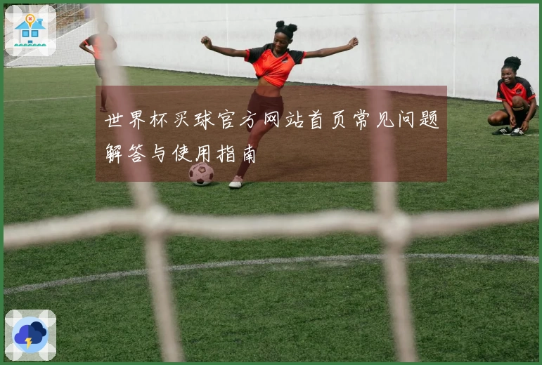 世界杯买球官方网站首页常见问题解答与使用指南