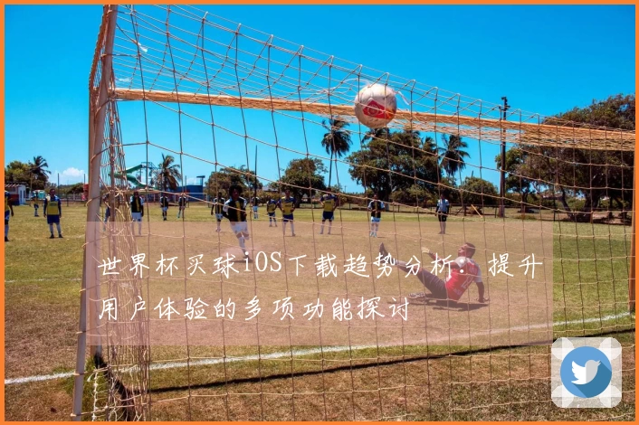 世界杯买球iOS下载趋势分析：提升用户体验的多项功能探讨