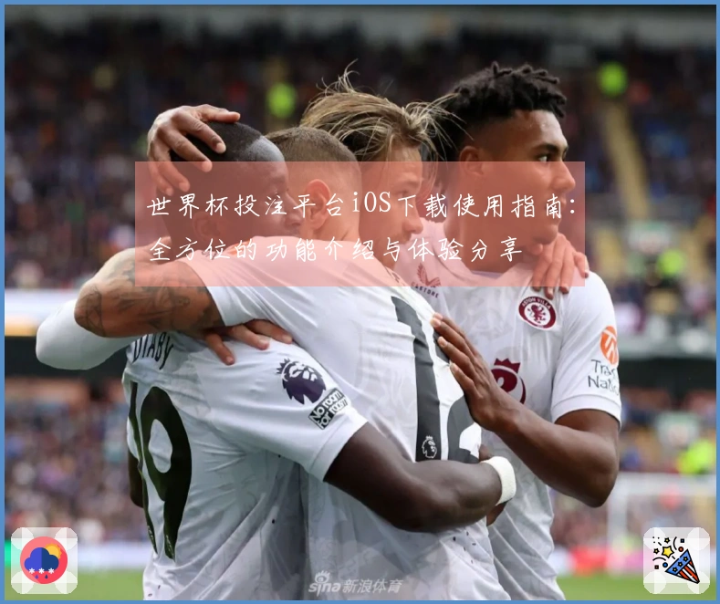 世界杯投注平台iOS下载使用指南：全方位的功能介绍与体验分享