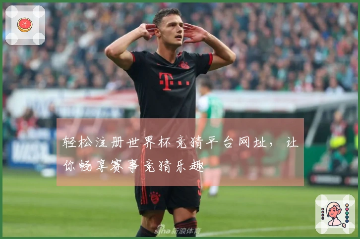 轻松注册世界杯竞猜平台网址，让你畅享赛事竞猜乐趣