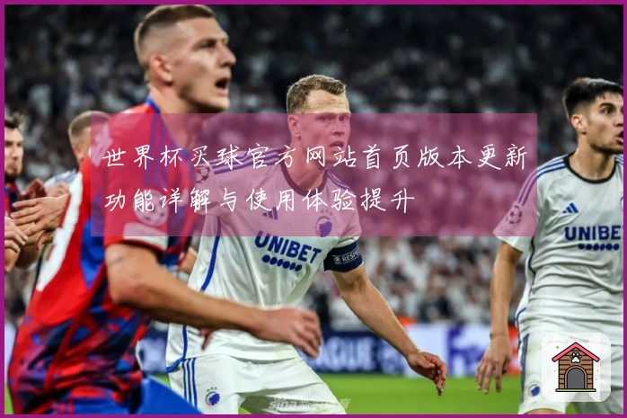 世界杯买球官方网站首页版本更新功能详解与使用体验提升
